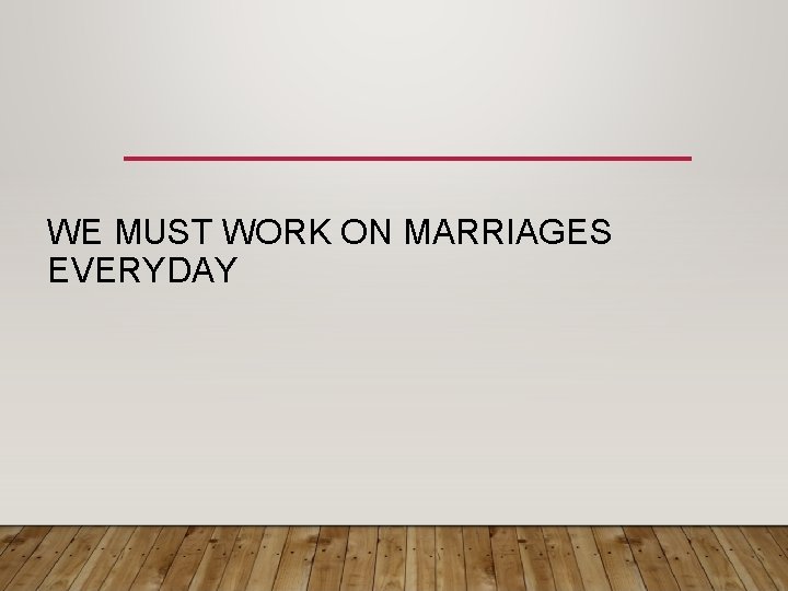 WE MUST WORK ON MARRIAGES EVERYDAY 