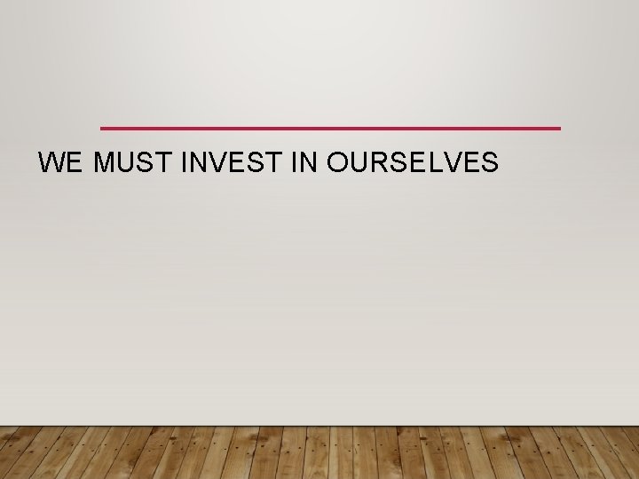WE MUST INVEST IN OURSELVES 