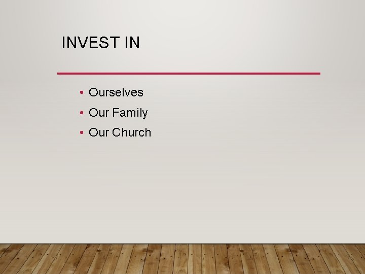 INVEST IN • Ourselves • Our Family • Our Church 