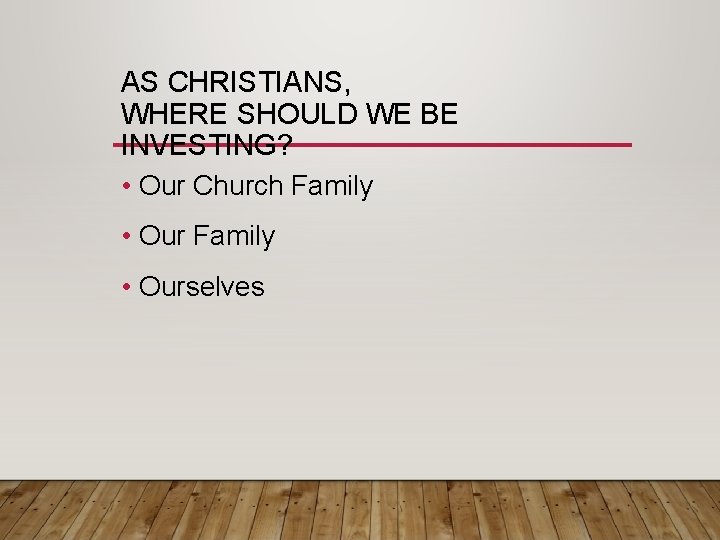 AS CHRISTIANS, WHERE SHOULD WE BE INVESTING? • Our Church Family • Ourselves 