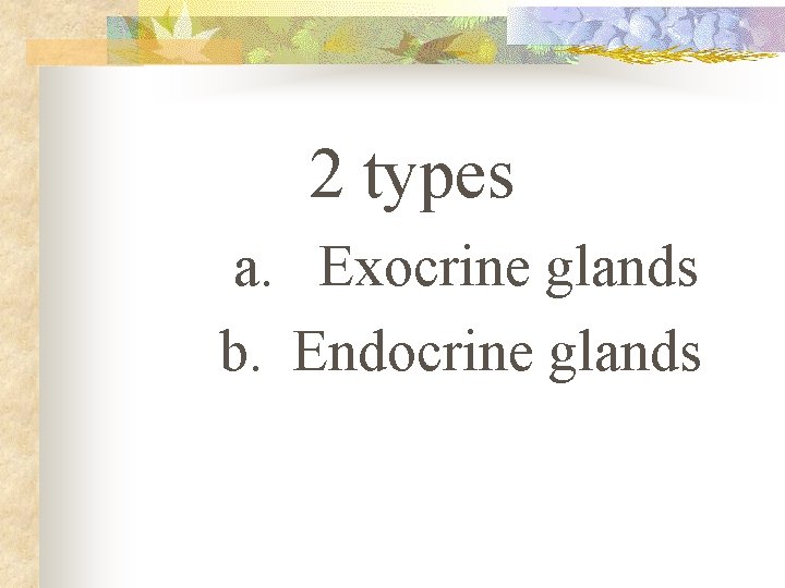 2 types a. Exocrine glands b. Endocrine glands 