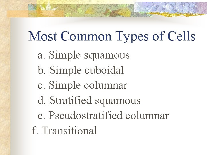 Most Common Types of Cells a. Simple squamous b. Simple cuboidal c. Simple columnar