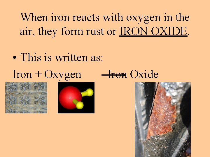 When iron reacts with oxygen in the air, they form rust or IRON OXIDE.