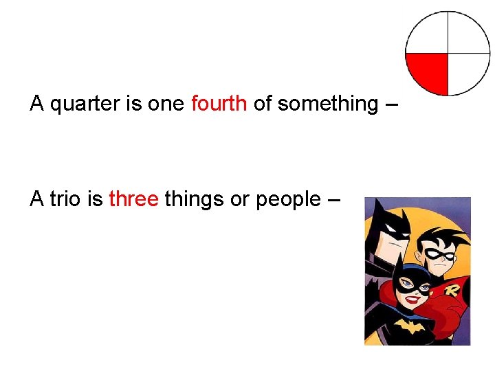 A quarter is one fourth of something – A trio is three things or