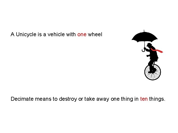 A Unicycle is a vehicle with one wheel Decimate means to destroy or take