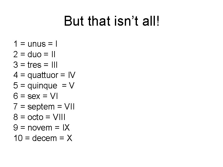 But that isn’t all! 1 = unus = I 2 = duo = II