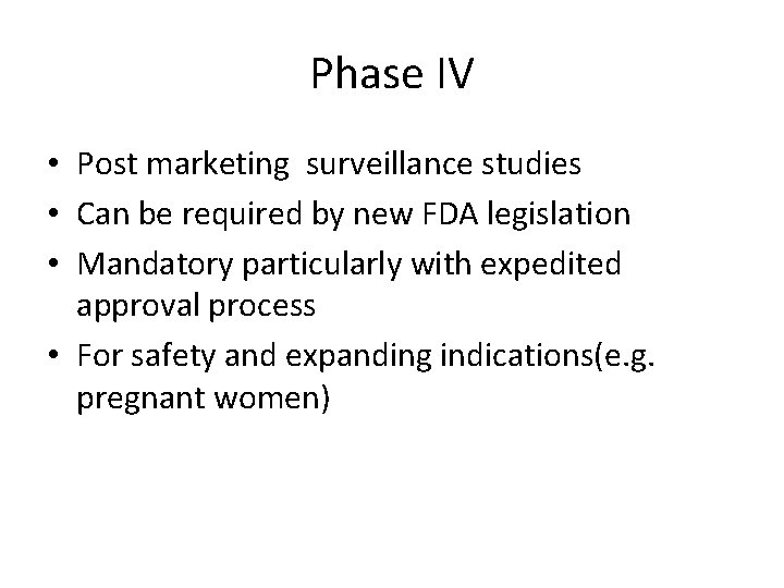 Phase IV • Post marketing surveillance studies • Can be required by new FDA