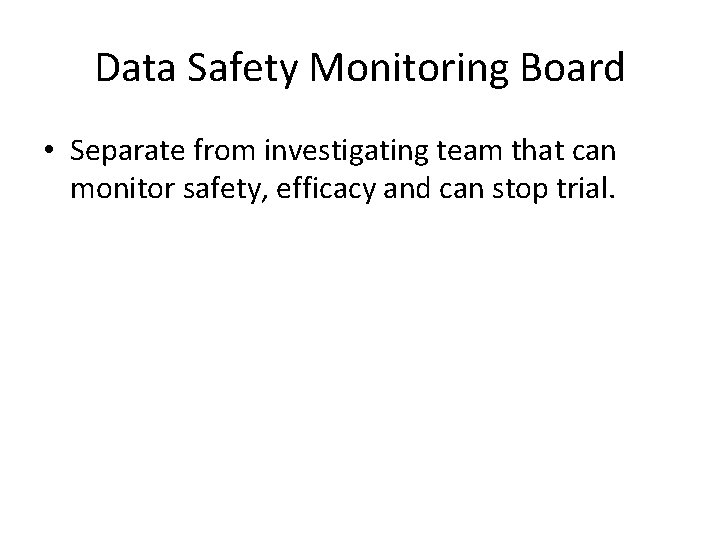 Data Safety Monitoring Board • Separate from investigating team that can monitor safety, efficacy