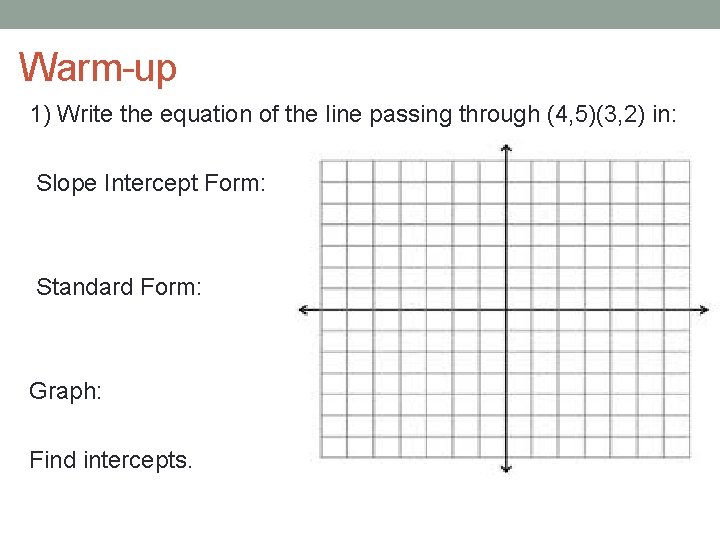 Warm-up 1) Write the equation of the line passing through (4, 5)(3, 2) in: