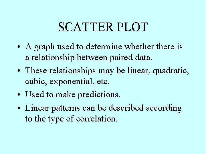SCATTER PLOT • A graph used to determine whethere is a relationship between paired