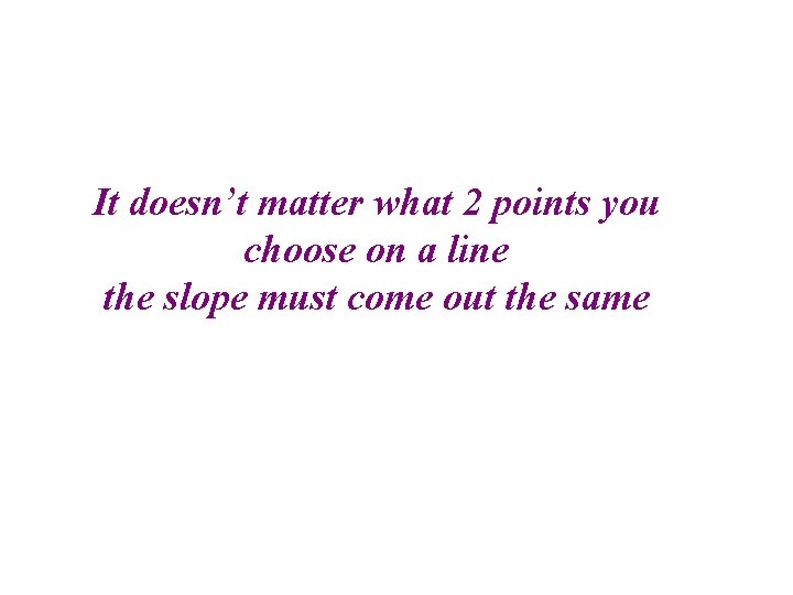It doesn’t matter what 2 points you choose on a line the slope must It doesn’t matter what 2 points you choose on a line the slope must