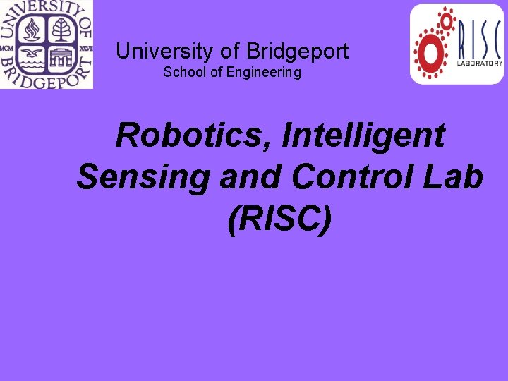 University of Bridgeport School of Engineering Robotics, Intelligent Sensing and Control Lab (RISC) 