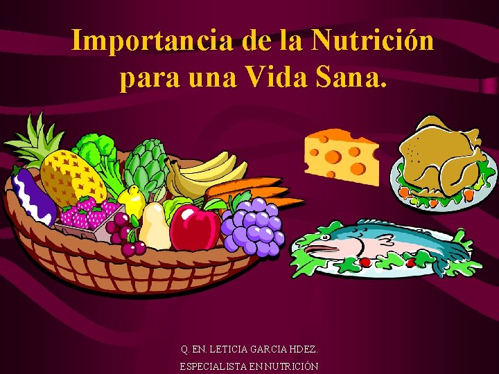 Importancia de la Nutrición para una Vida Sana. Q. EN. LETICIA GARCIA HDEZ. ESPECIALISTA