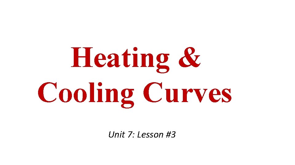 Heating & Cooling Curves Unit 7: Lesson #3 