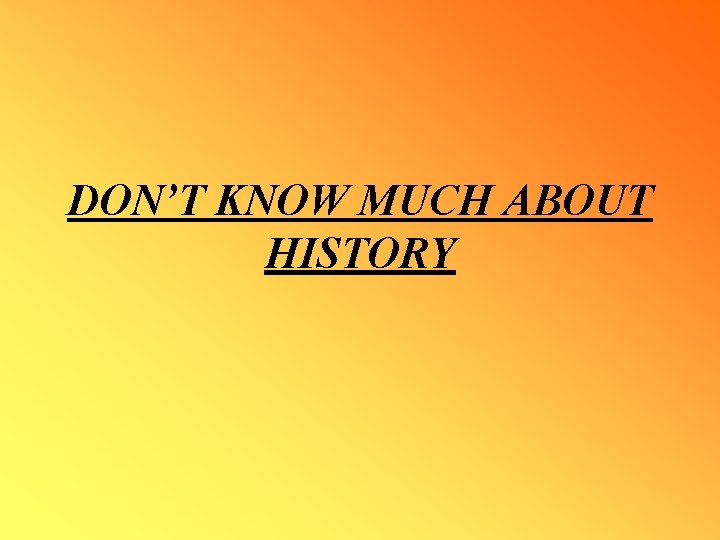 DON’T KNOW MUCH ABOUT HISTORY 
