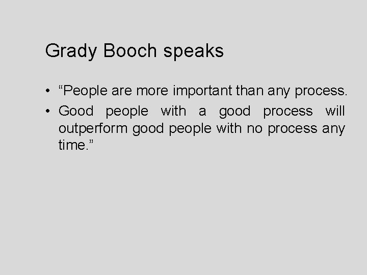 Grady Booch speaks • “People are more important than any process. • Good people Grady Booch speaks • “People are more important than any process. • Good people
