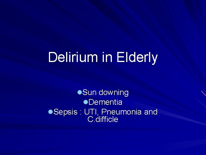 Delirium in Elderly l. Sun downing l. Dementia l. Sepsis : UTI, Pneumonia and