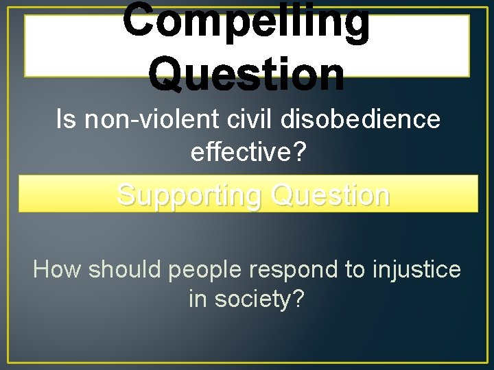 Compelling Question Is non-violent civil disobedience effective? Supporting Question How should people respond to