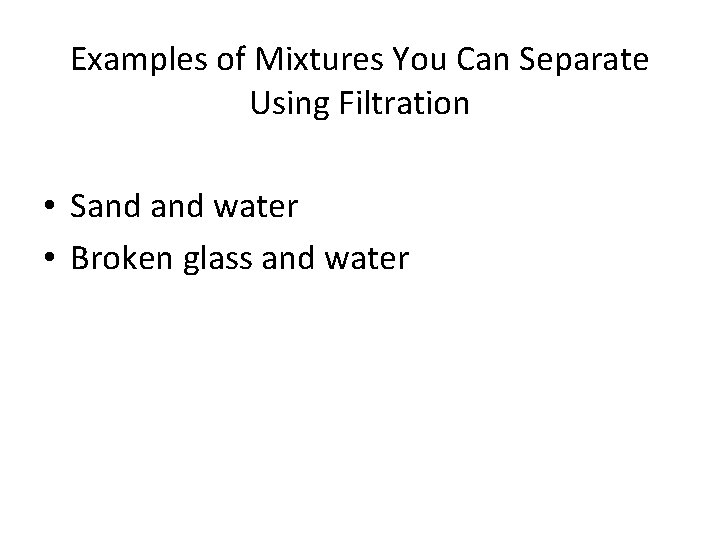 Examples of Mixtures You Can Separate Using Filtration • Sand water • Broken glass