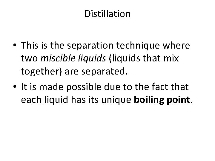 Distillation • This is the separation technique where two miscible liquids (liquids that mix