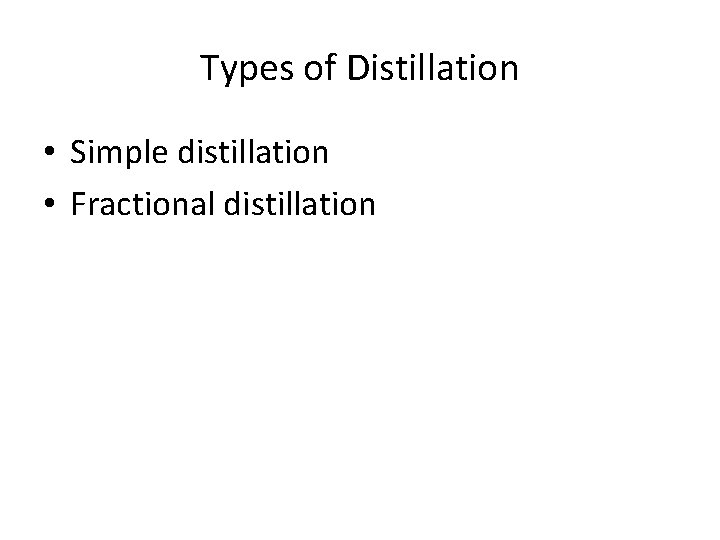 Types of Distillation • Simple distillation • Fractional distillation 