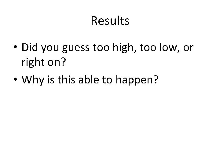 Results • Did you guess too high, too low, or right on? • Why