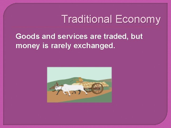 Traditional Economy Goods and services are traded, but money is rarely exchanged. 