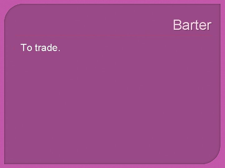 Barter To trade. 