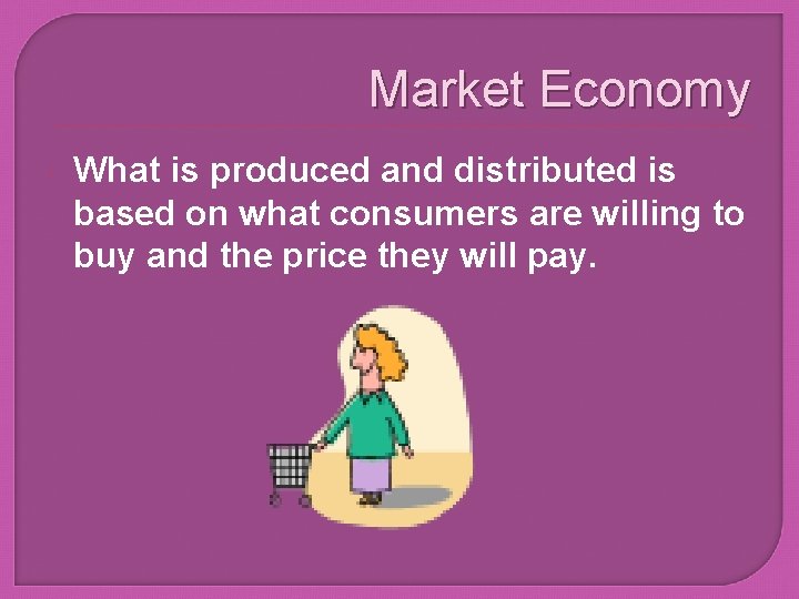 Market Economy What is produced and distributed is based on what consumers are willing