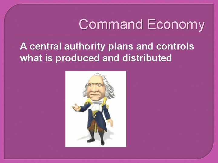 Command Economy A central authority plans and controls what is produced and distributed 
