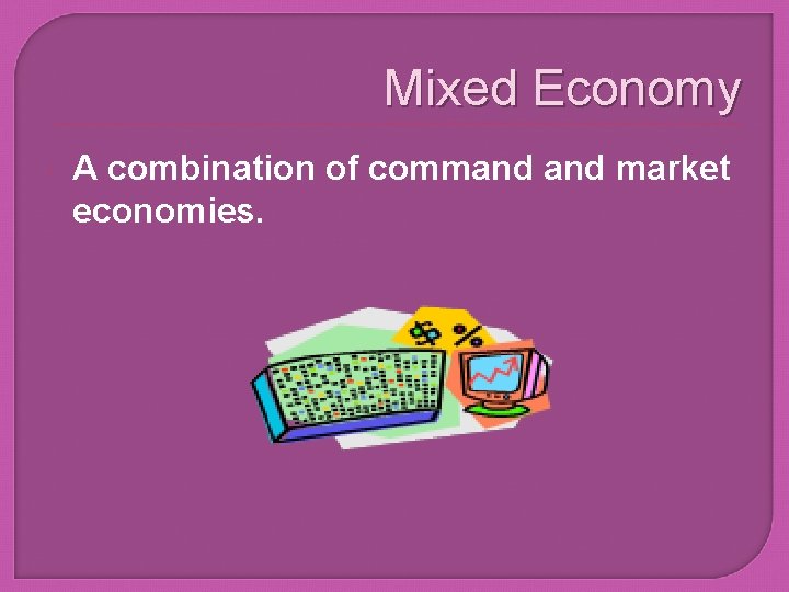 Mixed Economy A combination of command market economies. 