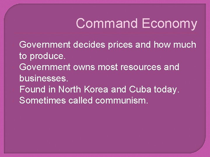 Command Economy Government decides prices and how much to produce. Government owns most resources