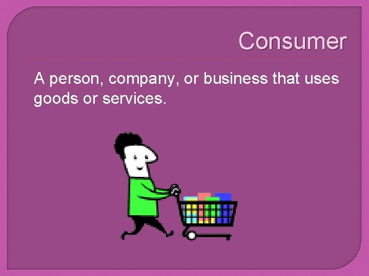 Consumer A person, company, or business that uses goods or services. 