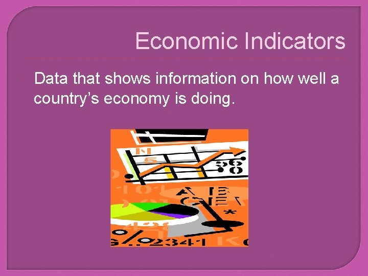 Economic Indicators Data that shows information on how well a country’s economy is doing.