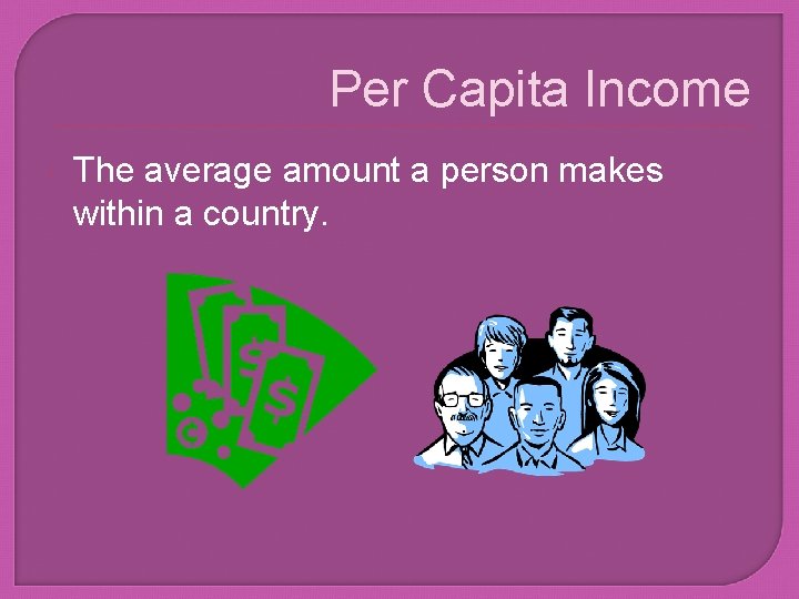 Per Capita Income The average amount a person makes within a country. 