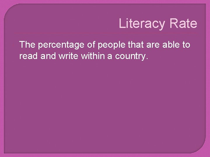 Literacy Rate The percentage of people that are able to read and write within