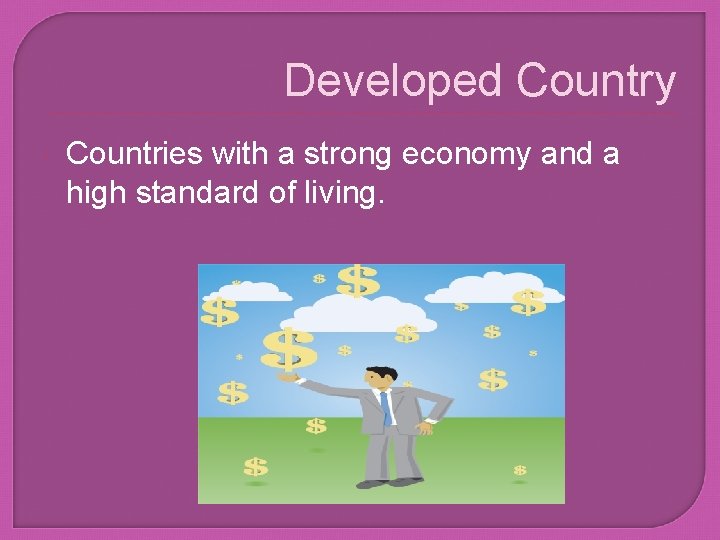 Developed Country Countries with a strong economy and a high standard of living. 