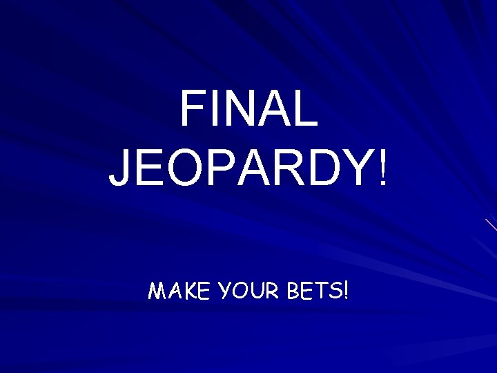 FINAL JEOPARDY! MAKE YOUR BETS! 