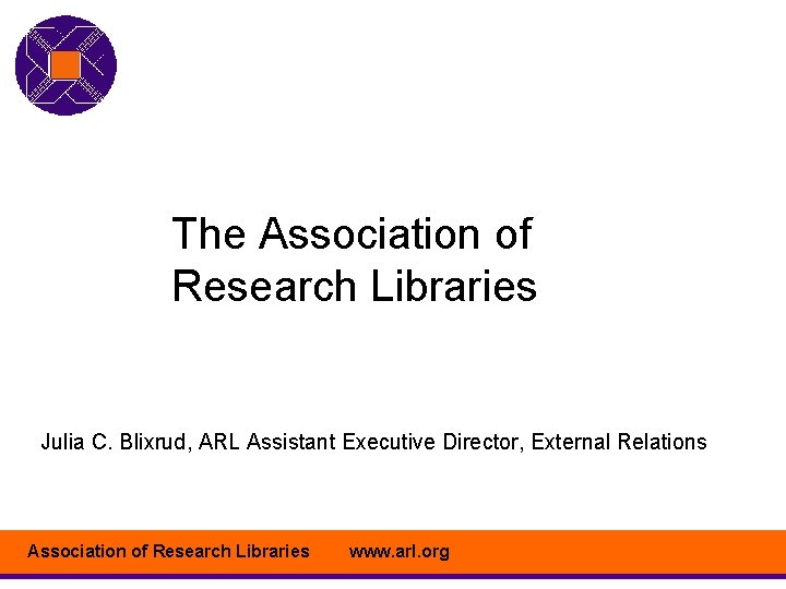 The Association of Research Libraries Julia C. Blixrud, ARL Assistant Executive Director, External Relations