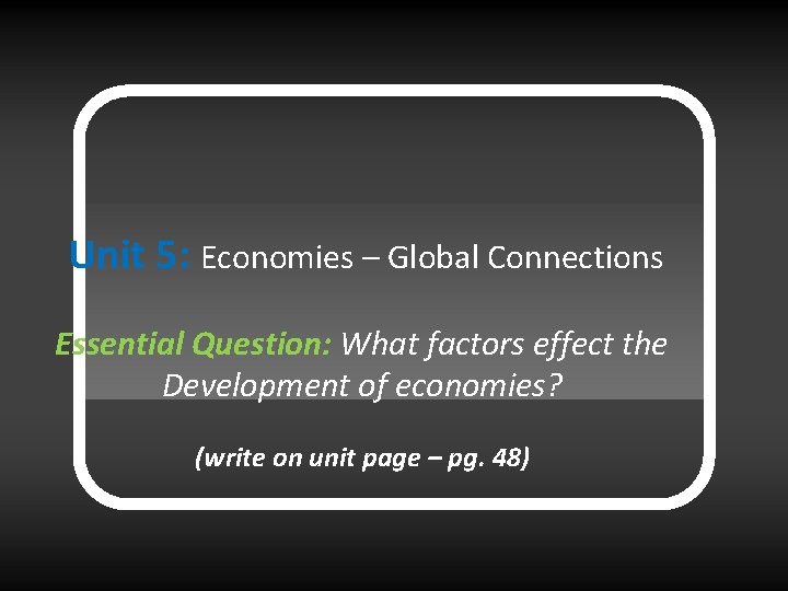 Unit 5: Economies – Global Connections Essential Question: What factors effect the Development of