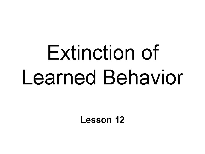 Extinction of Learned Behavior Lesson 12 