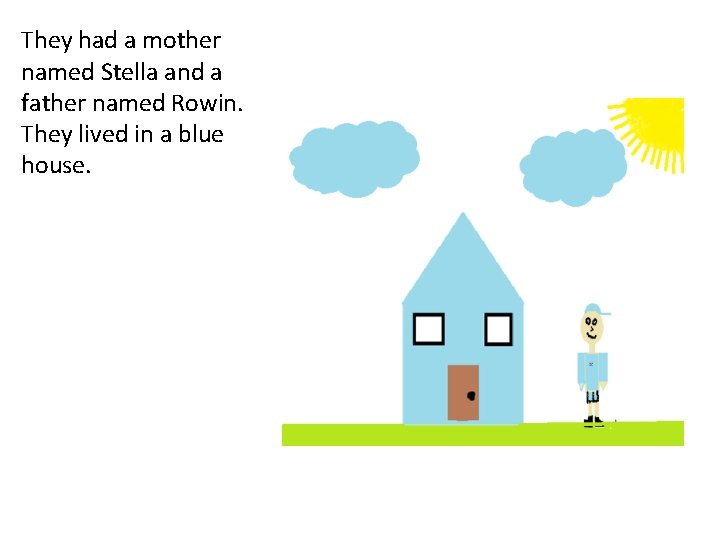 They had a mother named Stella and a father named Rowin. They lived in