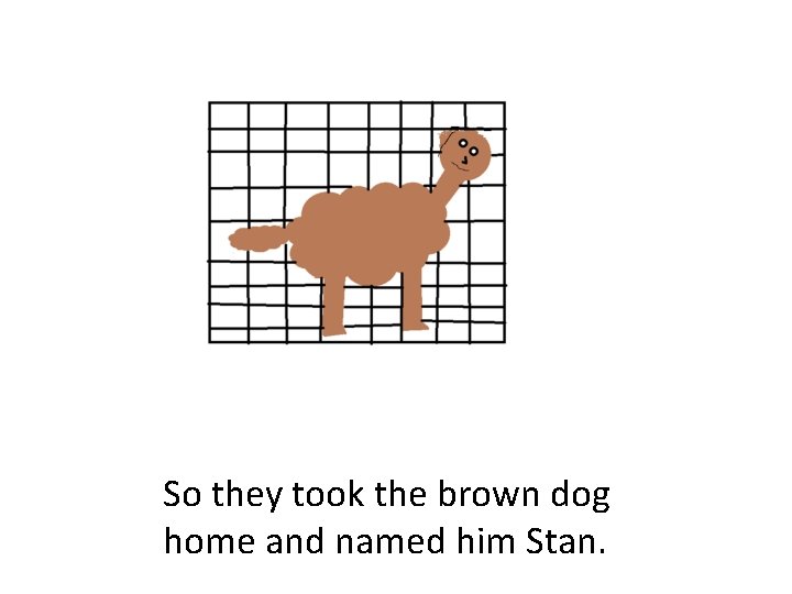So they took the brown dog home and named him Stan. 