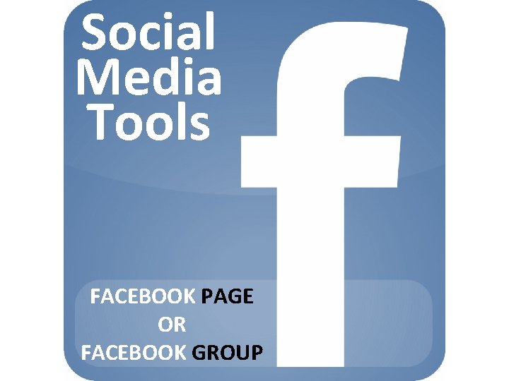 Social Media Tools FACEBOOK PAGE OR FACEBOOK GROUP 