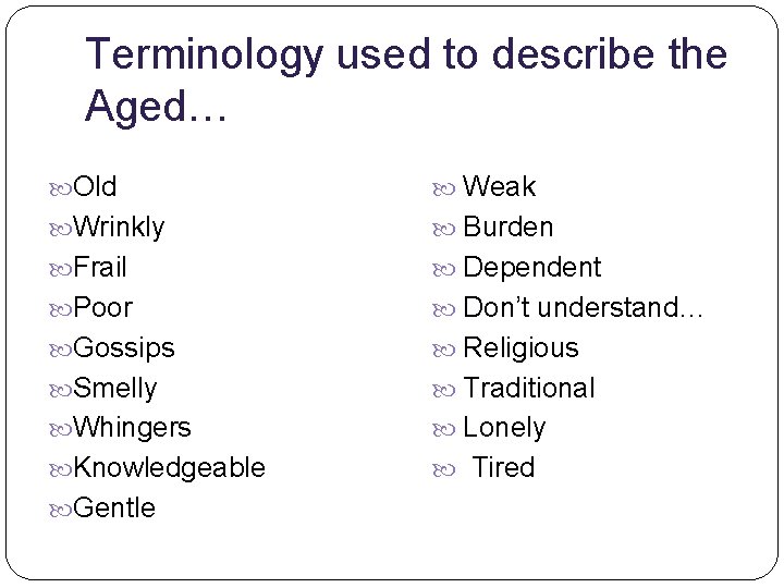 Terminology used to describe the Aged… Old Weak Wrinkly Burden Frail Dependent Poor Don’t