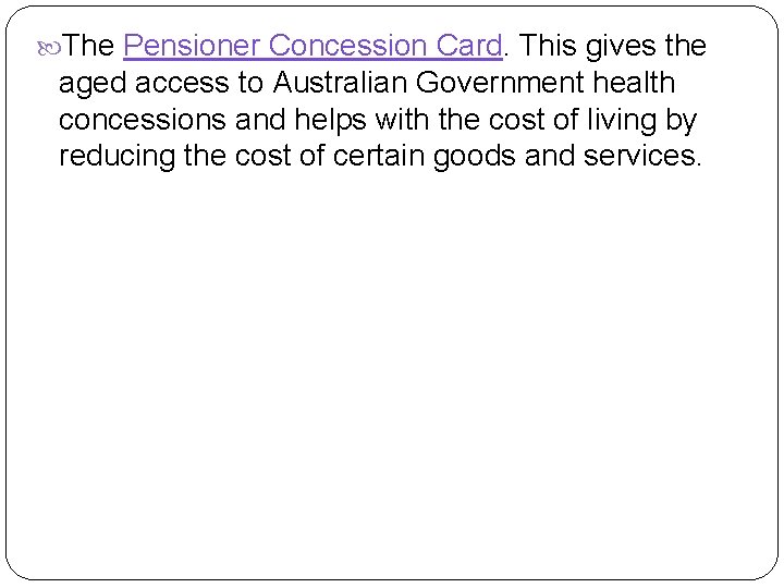  The Pensioner Concession Card. This gives the aged access to Australian Government health