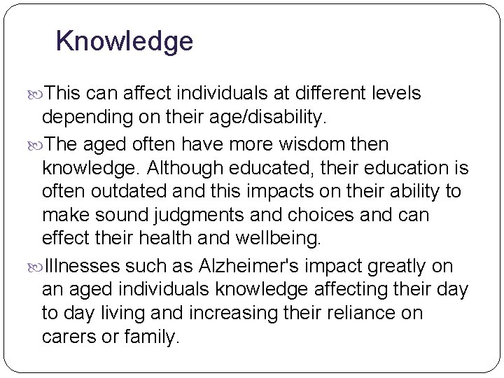 Knowledge This can affect individuals at different levels depending on their age/disability. The aged