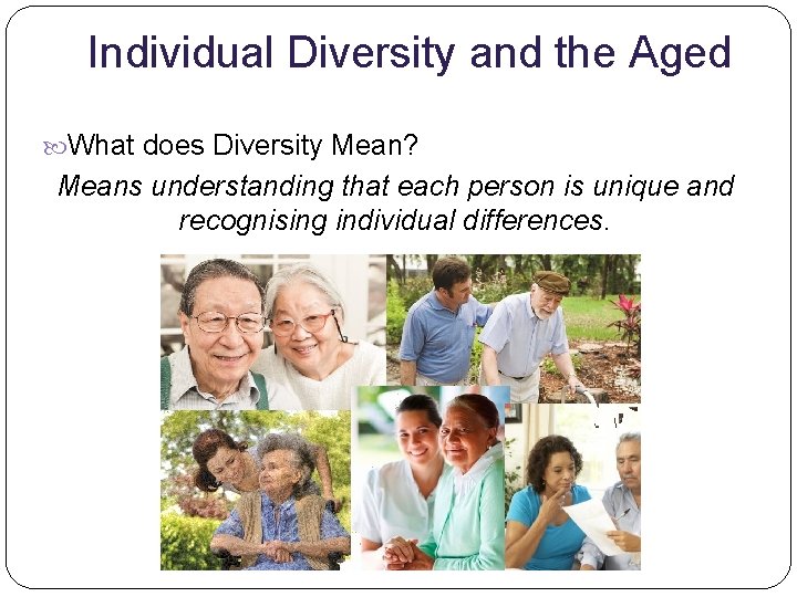 Individual Diversity and the Aged What does Diversity Mean? Means understanding that each person