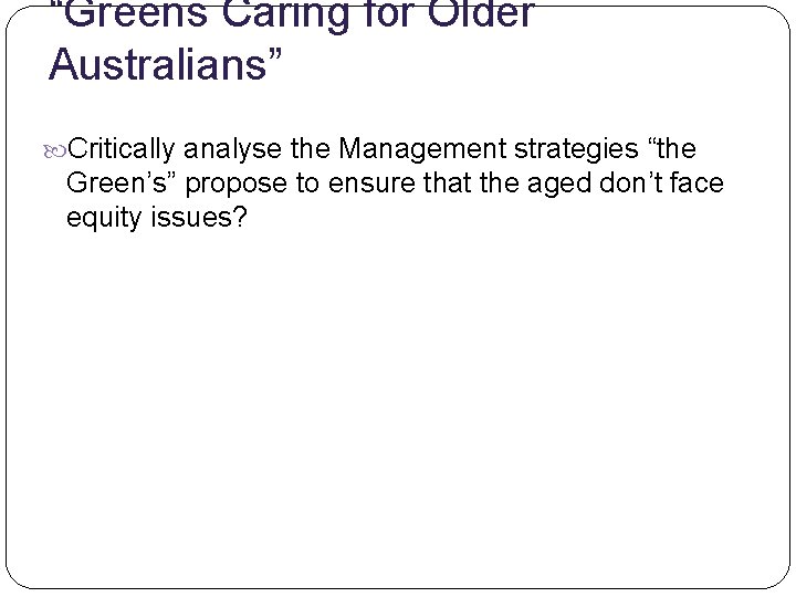 “Greens Caring for Older Australians” Critically analyse the Management strategies “the Green’s” propose to