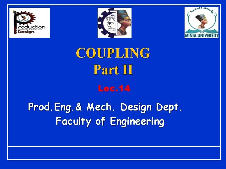 COUPLING Part II Lec. 14 Prod. Eng. & Mech. Design Dept. Faculty of Engineering COUPLING Part II Lec. 14 Prod. Eng. & Mech. Design Dept. Faculty of Engineering